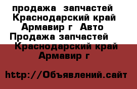 продажа  запчастей - Краснодарский край, Армавир г. Авто » Продажа запчастей   . Краснодарский край,Армавир г.